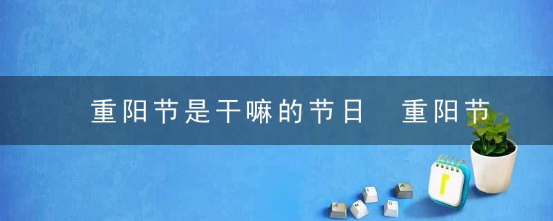 重阳节是干嘛的节日 重阳节的历史